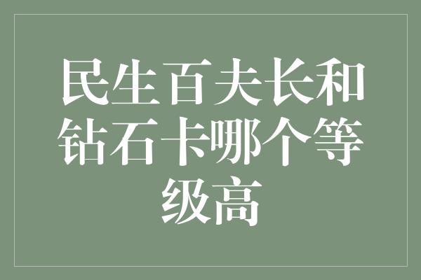 民生百夫长和钻石卡哪个等级高