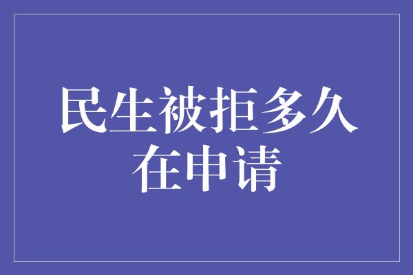 民生被拒多久在申请