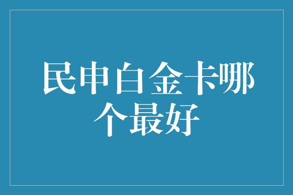 民申白金卡哪个最好