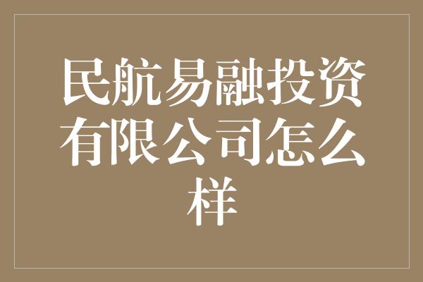 民航易融投资有限公司怎么样