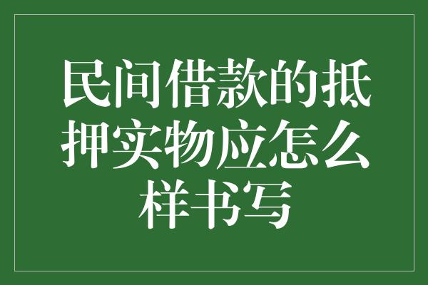 民间借款的抵押实物应怎么样书写