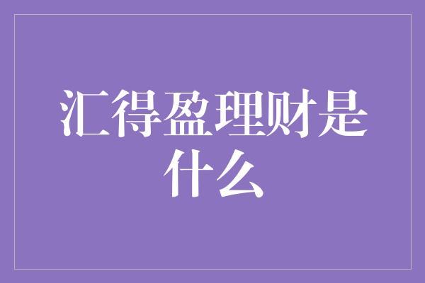 汇得盈理财是什么