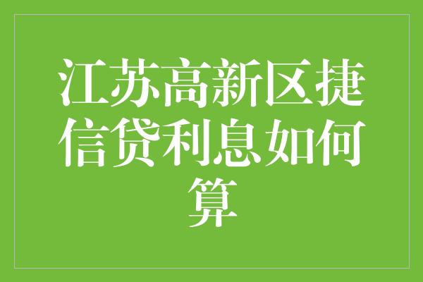 江苏高新区捷信贷利息如何算