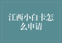 江西小白卡怎么申请？新手必看攻略！