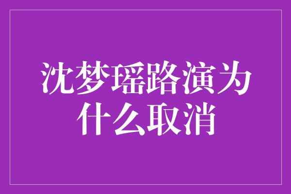 沈梦瑶路演为什么取消