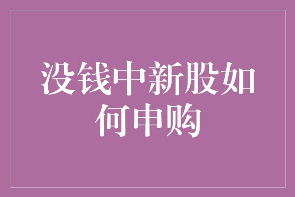 没钱中新股如何申购