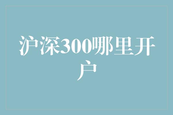 沪深300哪里开户