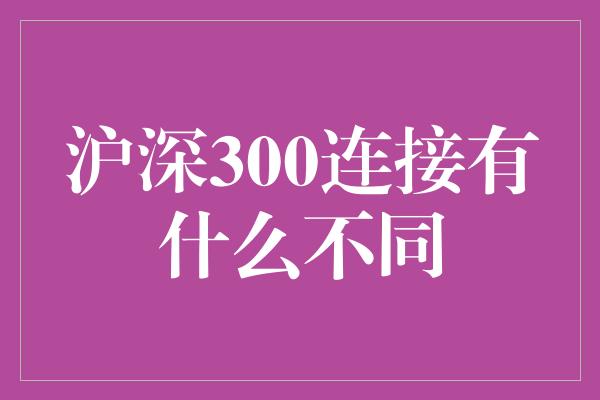 沪深300连接有什么不同