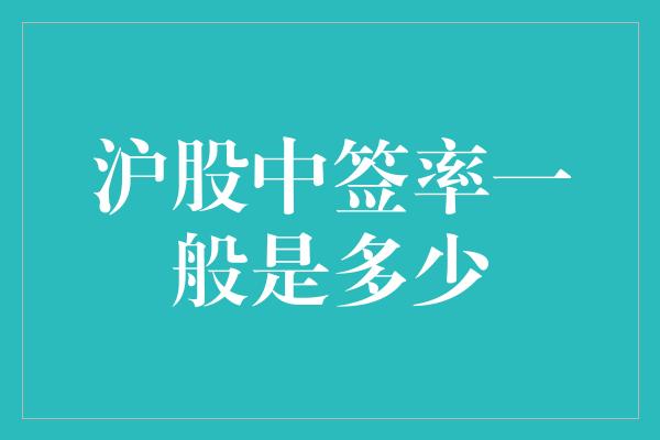 沪股中签率一般是多少