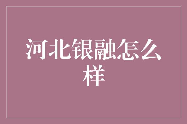 河北银融怎么样