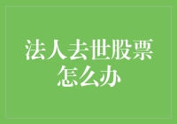 法人去世后，股票如何妥善处理：传承与税务问题解析