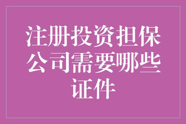 注册投资担保公司需要哪些证件