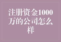 注册资金1000万的公司在实际运营中的优势与局限