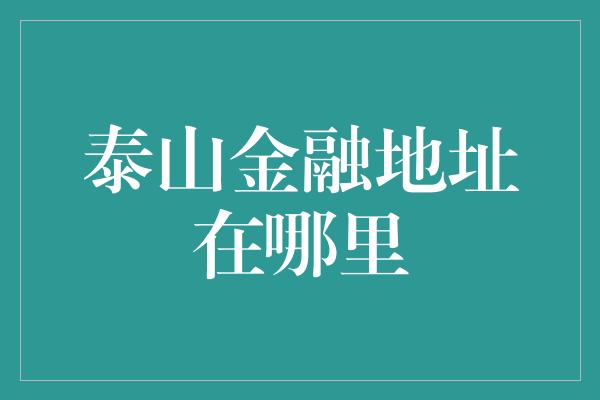 泰山金融地址在哪里