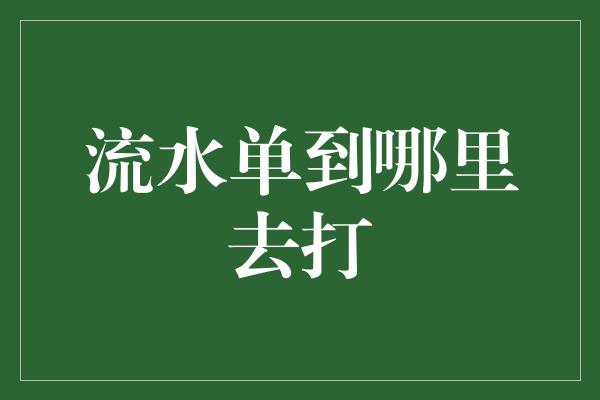 流水单到哪里去打