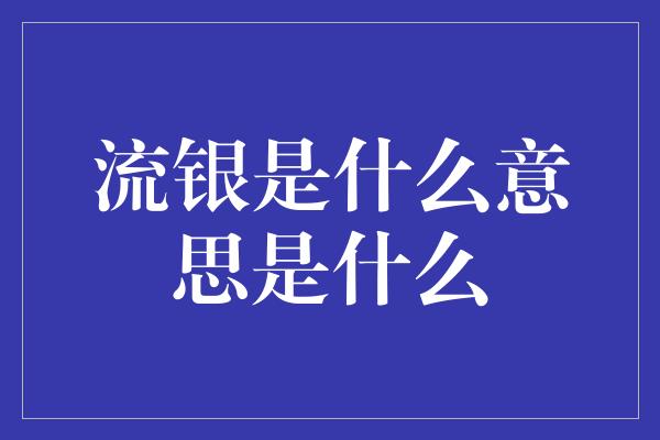 流银是什么意思是什么