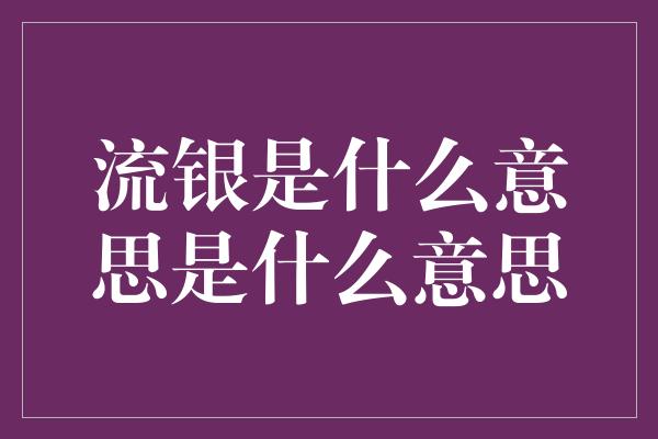 流银是什么意思是什么意思