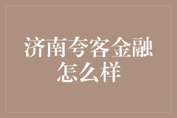 济南夸客金融怎么样