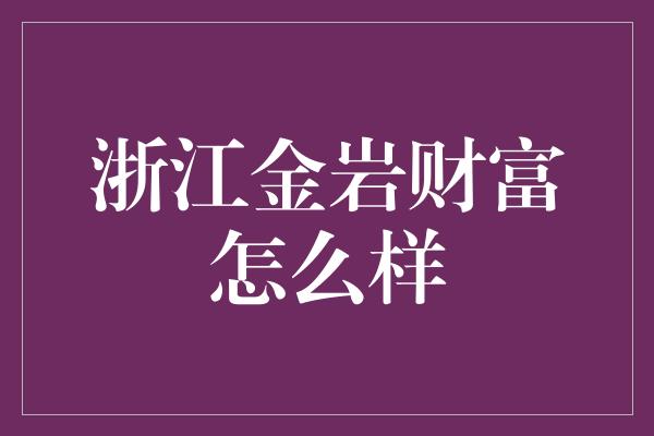 浙江金岩财富怎么样