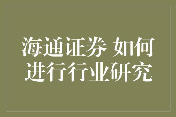 海通证券 如何进行行业研究