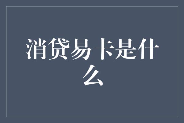 消贷易卡是什么