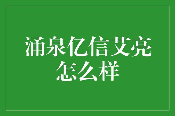 涌泉亿信艾亮怎么样