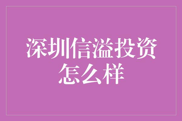 深圳信溢投资怎么样