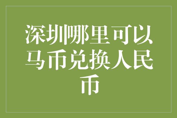 深圳哪里可以马币兑换人民币