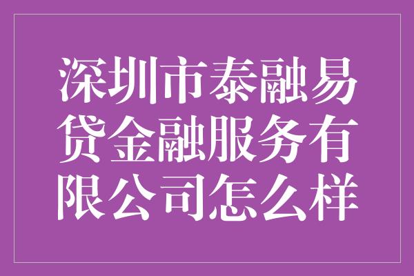 深圳市泰融易贷金融服务有限公司怎么样