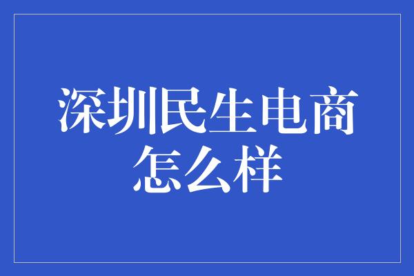 深圳民生电商怎么样