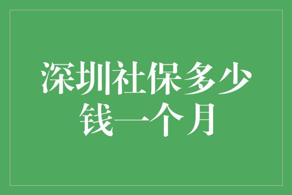 深圳社保多少钱一个月