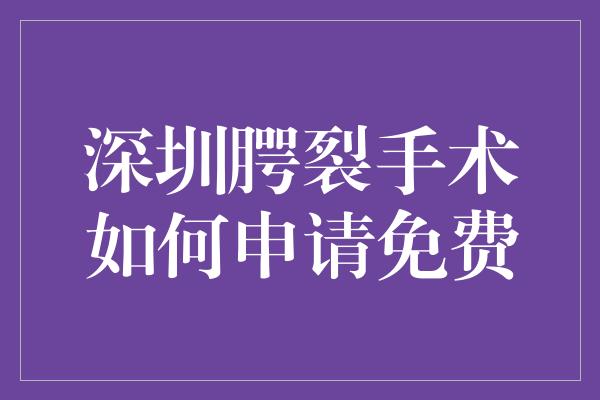 深圳腭裂手术如何申请免费