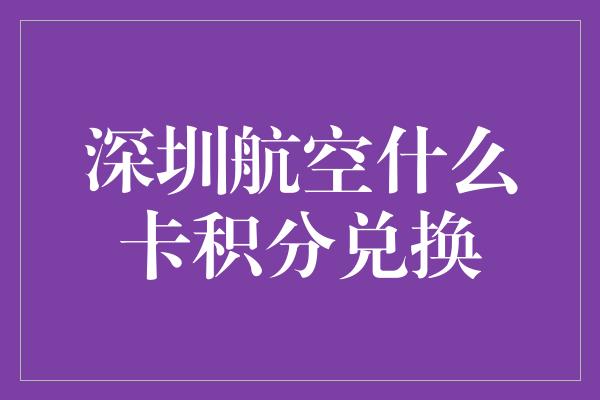 深圳航空什么卡积分兑换