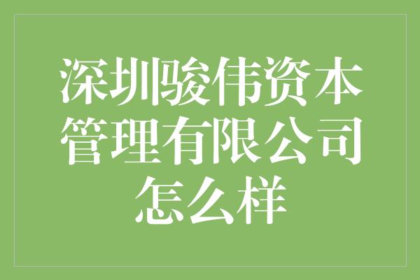 深圳骏伟资本管理有限公司怎么样