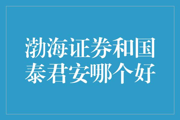 渤海证券和国泰君安哪个好