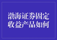 渤海证券固定收益产品靠谱吗？新手必看！