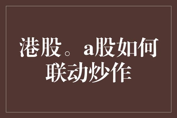 港股。a股如何联动炒作