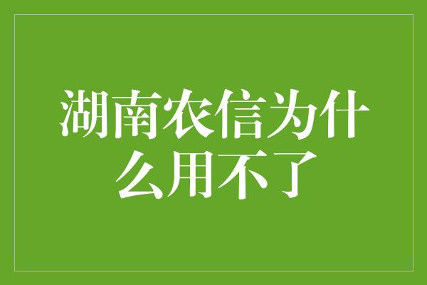 湖南农信为什么用不了