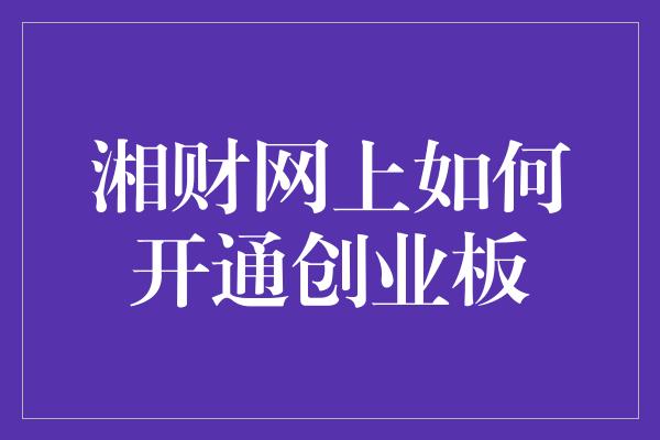 湘财网上如何开通创业板