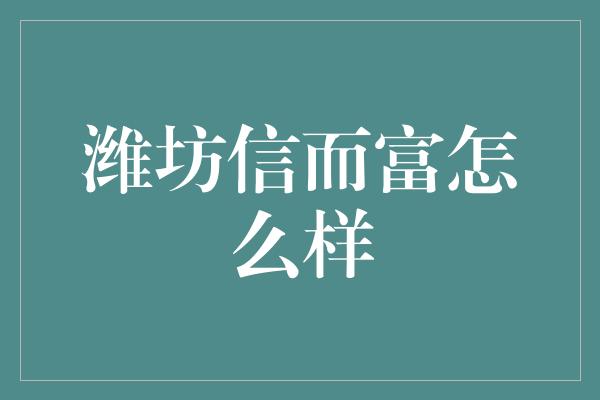 潍坊信而富怎么样