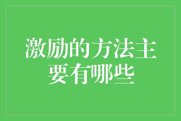 激励的方法主要有哪些