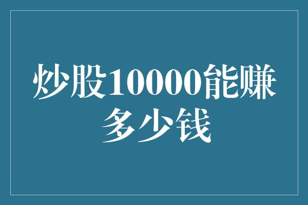 炒股10000能赚多少钱