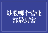 炒股营业部哪家强：揭秘国内三大明星证券营业部的成长之路