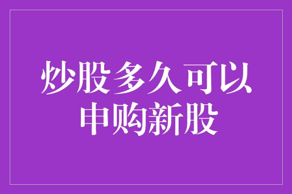 炒股多久可以申购新股