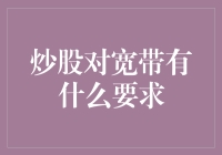 炒股对宽带有什么要求？投资安全流畅交易环境的重要性