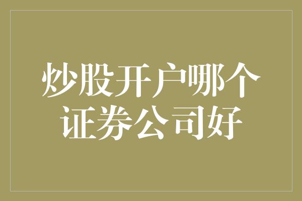 炒股开户哪个证券公司好