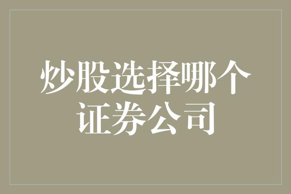 炒股选择哪个证券公司