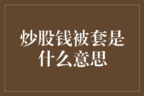 炒股钱被套是什么意思