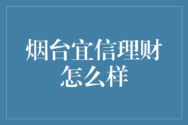 烟台宜信理财怎么样