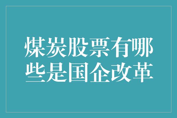 煤炭股票有哪些是国企改革